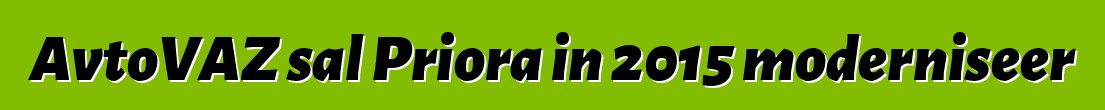 AvtoVAZ sal Priora in 2015 moderniseer