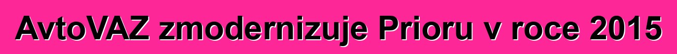 AvtoVAZ zmodernizuje Prioru v roce 2015