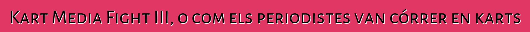 Kart Media Fight III, o com els periodistes van córrer en karts
