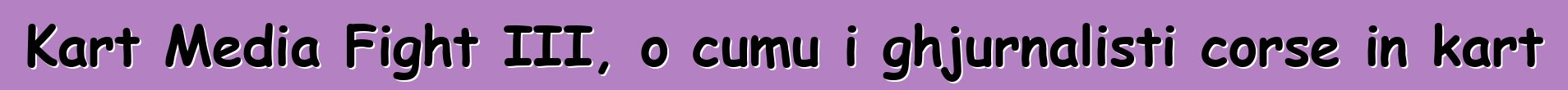 Kart Media Fight III, o cumu i ghjurnalisti corse in kart