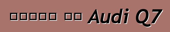 የላይኛው ጫፍ Audi Q7