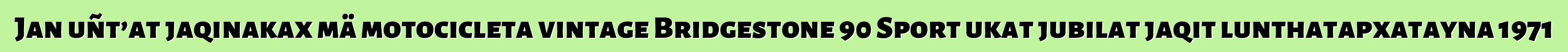 Jan uñt’at jaqinakax mä motocicleta vintage Bridgestone 90 Sport ukat jubilat jaqit lunthatapxatayna 1971