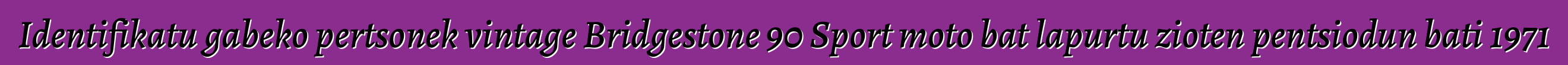 Identifikatu gabeko pertsonek vintage Bridgestone 90 Sport moto bat lapurtu zioten pentsiodun bati 1971