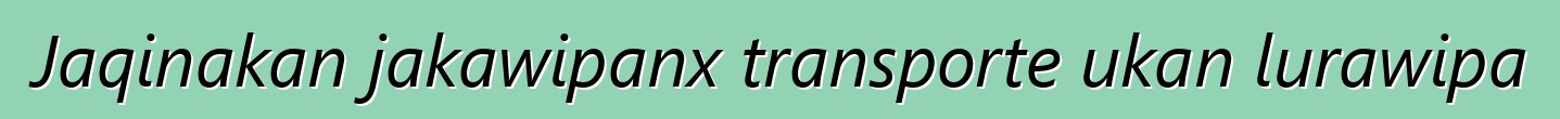 Jaqinakan jakawipanx transporte ukan lurawipa