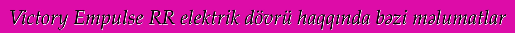 Victory Empulse RR elektrik dövrü haqqında bəzi məlumatlar