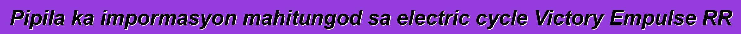 Pipila ka impormasyon mahitungod sa electric cycle Victory Empulse RR