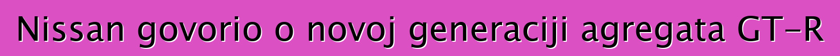 Nissan govorio o novoj generaciji agregata GT-R
