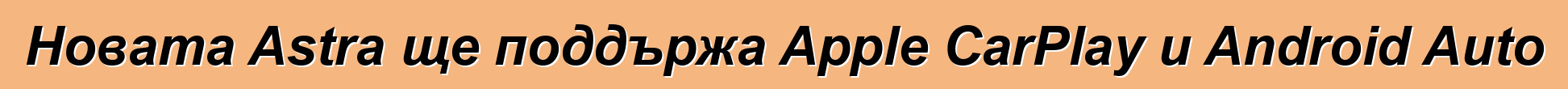Новата Astra ще поддържа Apple CarPlay и Android Auto