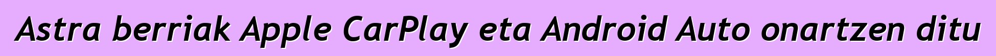Astra berriak Apple CarPlay eta Android Auto onartzen ditu