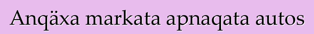 Anqäxa markata apnaqata autos