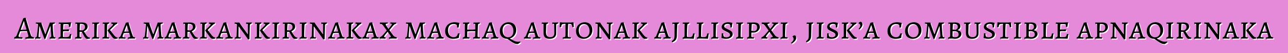Amerika markankirinakax machaq autonak ajllisipxi, jisk’a combustible apnaqirinaka