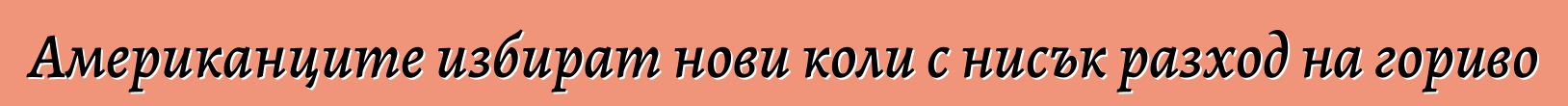 Американците избират нови коли с нисък разход на гориво