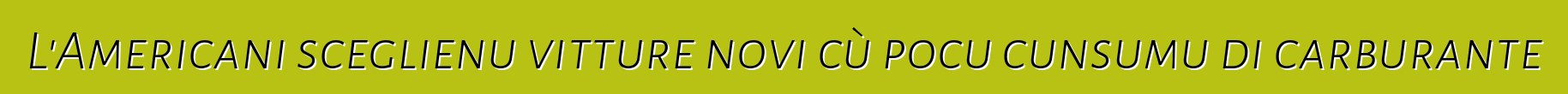 L'Americani sceglienu vitture novi cù pocu cunsumu di carburante