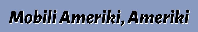 Mobili Ameriki, Ameriki