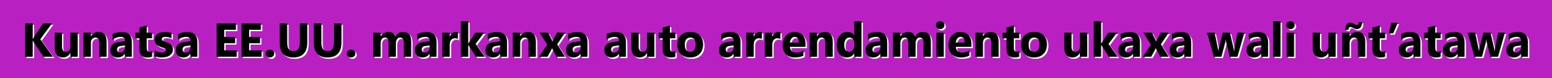 Kunatsa EE.UU. markanxa auto arrendamiento ukaxa wali uñt’atawa