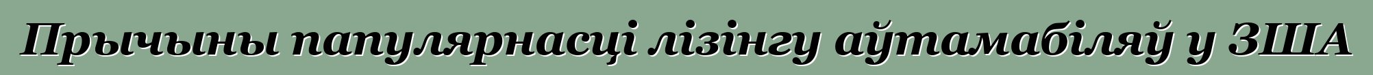 Прычыны папулярнасці лізінгу аўтамабіляў у ЗША