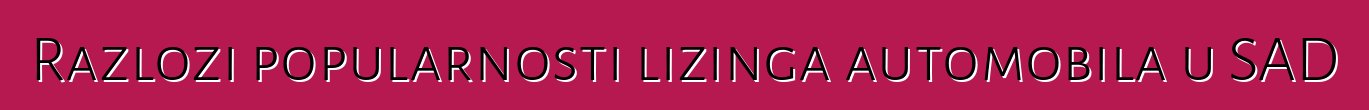 Razlozi popularnosti lizinga automobila u SAD