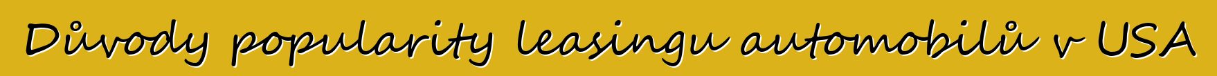 Důvody popularity leasingu automobilů v USA
