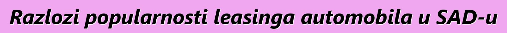 Razlozi popularnosti leasinga automobila u SAD-u