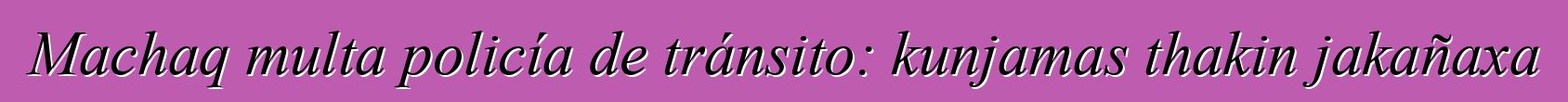 Machaq multa policía de tránsito: kunjamas thakin jakañaxa