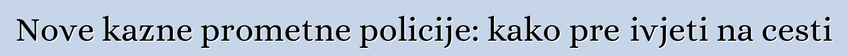 Nove kazne prometne policije: kako preživjeti na cesti