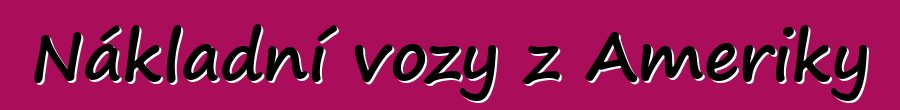Nákladní vozy z Ameriky