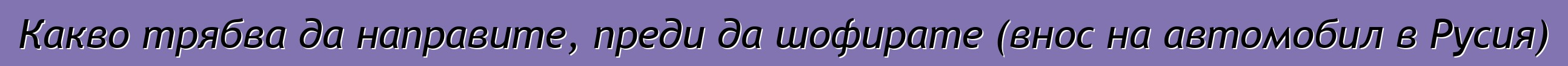 Какво трябва да направите, преди да шофирате (внос на автомобил в Русия)