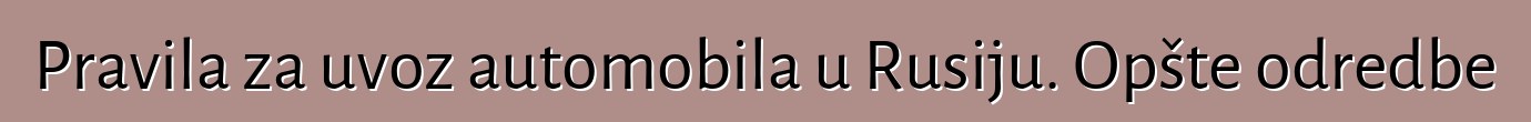 Pravila za uvoz automobila u Rusiju. Opšte odredbe