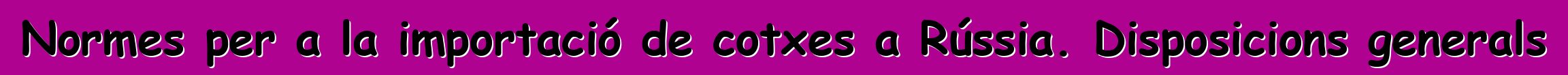 Normes per a la importació de cotxes a Rússia. Disposicions generals
