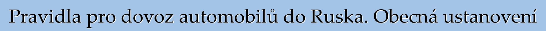 Pravidla pro dovoz automobilů do Ruska. Obecná ustanovení