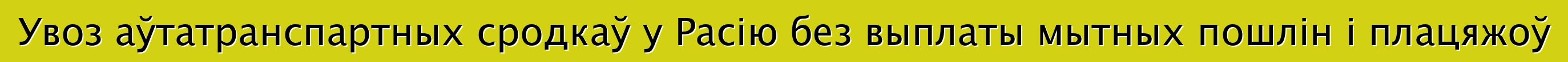 Увоз аўтатранспартных сродкаў у Расію без выплаты мытных пошлін і плацяжоў