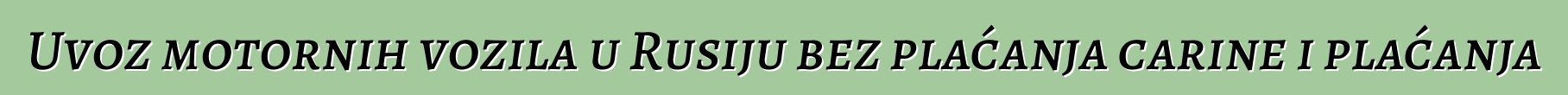 Uvoz motornih vozila u Rusiju bez plaćanja carine i plaćanja