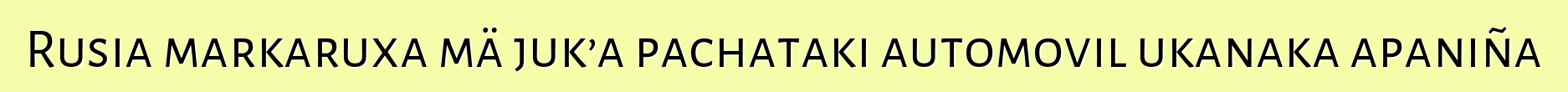 Rusia markaruxa mä juk’a pachataki automovil ukanaka apaniña