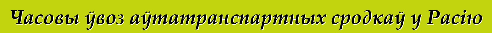 Часовы ўвоз аўтатранспартных сродкаў у Расію
