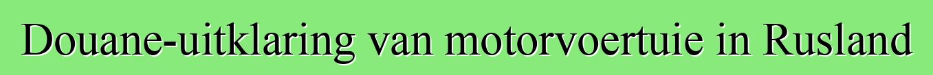 Douane-uitklaring van motorvoertuie in Rusland