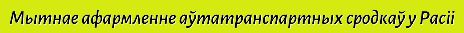 Мытнае афармленне аўтатранспартных сродкаў у Расіі
