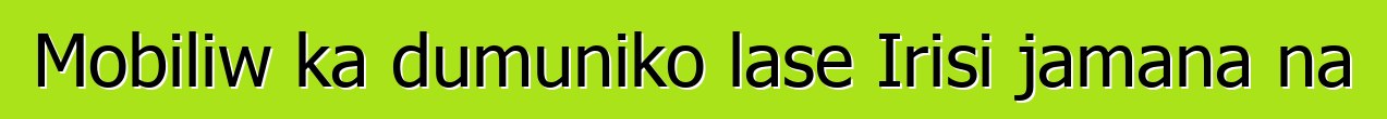 Mobiliw ka dumuniko lase Irisi jamana na