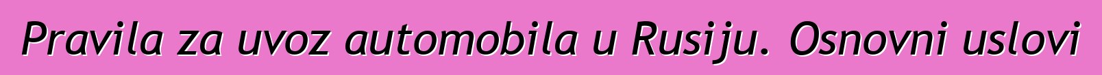 Pravila za uvoz automobila u Rusiju. Osnovni uslovi