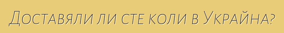 Доставяли ли сте коли в Украйна?