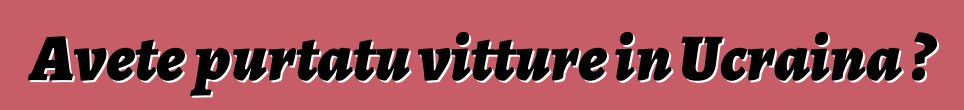 Avete purtatu vitture in Ucraina ?