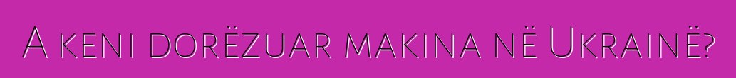 A keni dorëzuar makina në Ukrainë?