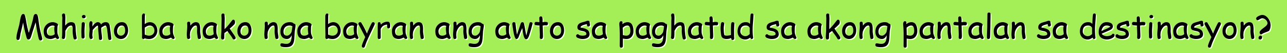 Mahimo ba nako nga bayran ang awto sa paghatud sa akong pantalan sa destinasyon?