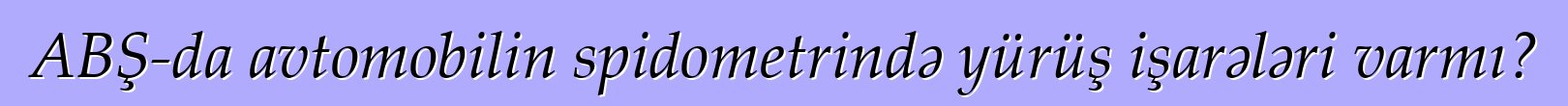 ABŞ-da avtomobilin spidometrində yürüş işarələri varmı?