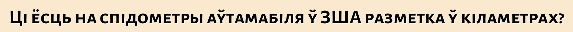 Ці ёсць на спідометры аўтамабіля ў ЗША разметка ў кіламетрах?