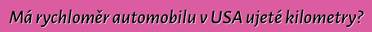Má rychloměr automobilu v USA ujeté kilometry?