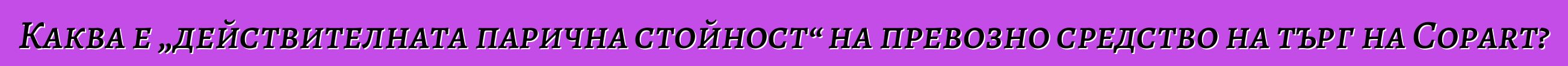 Каква е „действителната парична стойност“ на превозно средство на търг на Copart?