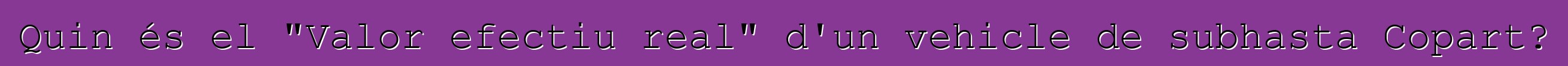 Quin és el "Valor efectiu real" d'un vehicle de subhasta Copart?