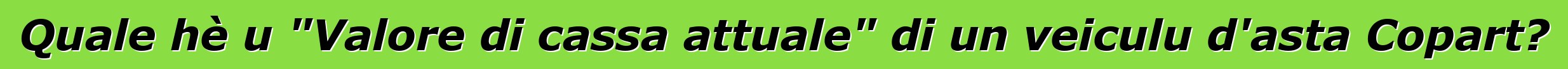 Quale hè u "Valore di cassa attuale" di un veiculu d'asta Copart?