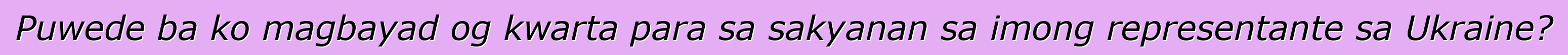 Puwede ba ko magbayad og kwarta para sa sakyanan sa imong representante sa Ukraine?