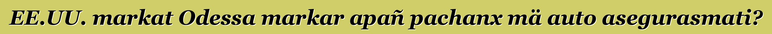 EE.UU. markat Odessa markar apañ pachanx mä auto asegurasmati?